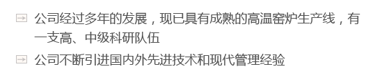 公司經(jīng)過(guò)多年的發(fā)展，現(xiàn)已具有成熟的高溫窯爐生產(chǎn)線(xiàn)，有一支高、中級(jí)科研隊(duì)伍