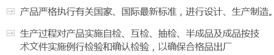 產(chǎn)品嚴(yán)格執(zhí)行有關(guān)國(guó)家、國(guó)際最新標(biāo)準(zhǔn)，進(jìn)行設(shè)計(jì)、生產(chǎn)制造。